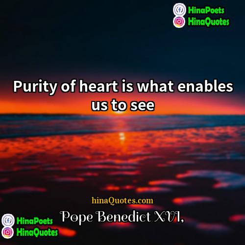 Pope Benedict XVI Quotes | Purity of heart is what enables us